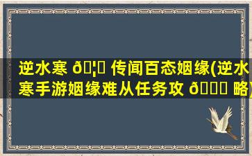 逆水寒 🦆 传闻百态姻缘(逆水寒手游姻缘难从任务攻 🍁 略)